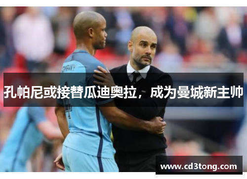 孔帕尼或接替瓜迪奥拉，成为曼城新主帅