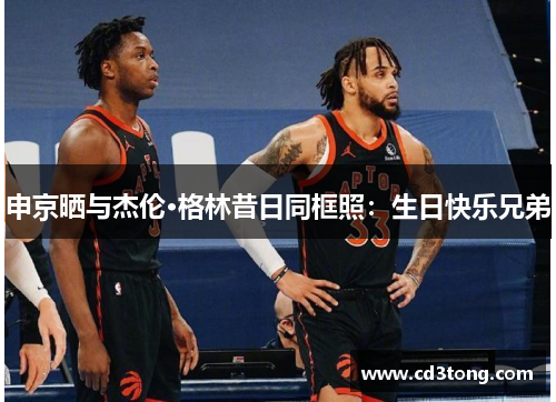 申京晒与杰伦·格林昔日同框照：生日快乐兄弟